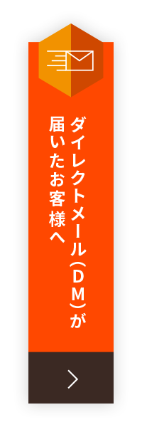 ダイレクトメール（DM）が届いたお客様へ